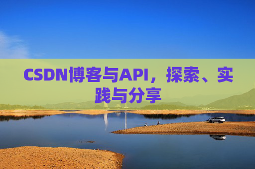 CSDN博客与API,探索、实践与分享